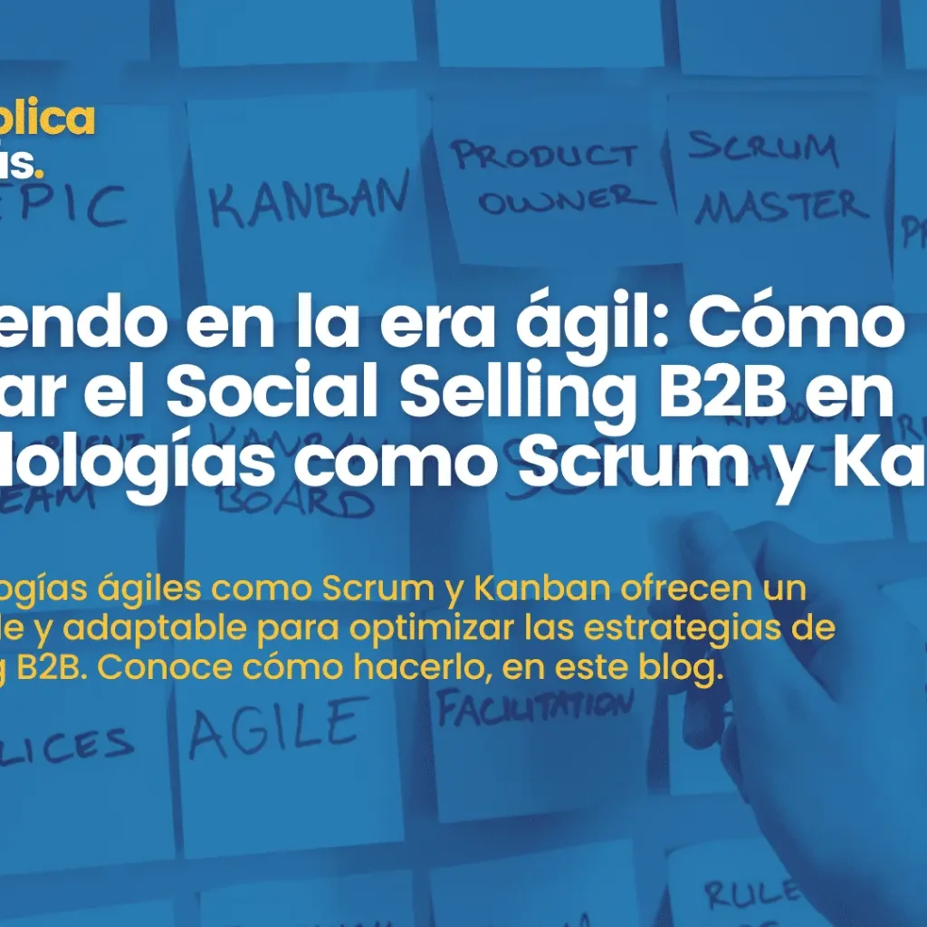 Vendiendo en la era ágil: Cómo integrar el Social Selling B2B en metodologías como Scrum y Kanban